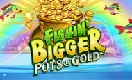 Fishin’ Bigger Pots of Gold